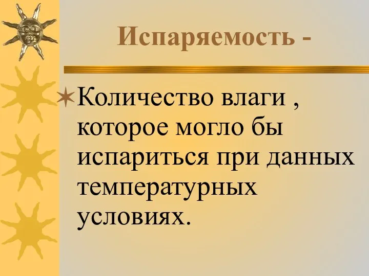 Испаряемость - Количество влаги , которое могло бы испариться при данных температурных условиях.