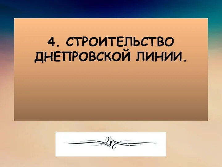 4. СТРОИТЕЛЬСТВО ДНЕПРОВСКОЙ ЛИНИИ.