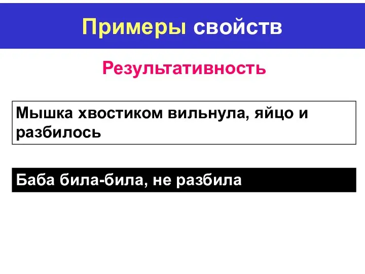 Примеры свойств Результативность Мышка хвостиком вильнула, яйцо и разбилось Баба била-била, не разбила