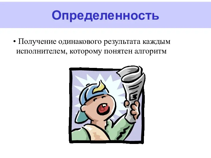 Определенность Получение одинакового результата каждым исполнителем, которому понятен алгоритм