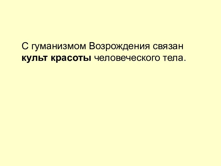 С гуманизмом Возрождения связан культ красоты человеческого тела.