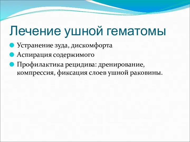 Лечение ушной гематомы Устранение зуда, дискомфорта Аспирация содержимого Профилактика рецидива: дренирование, компрессия, фиксация слоев ушной раковины.