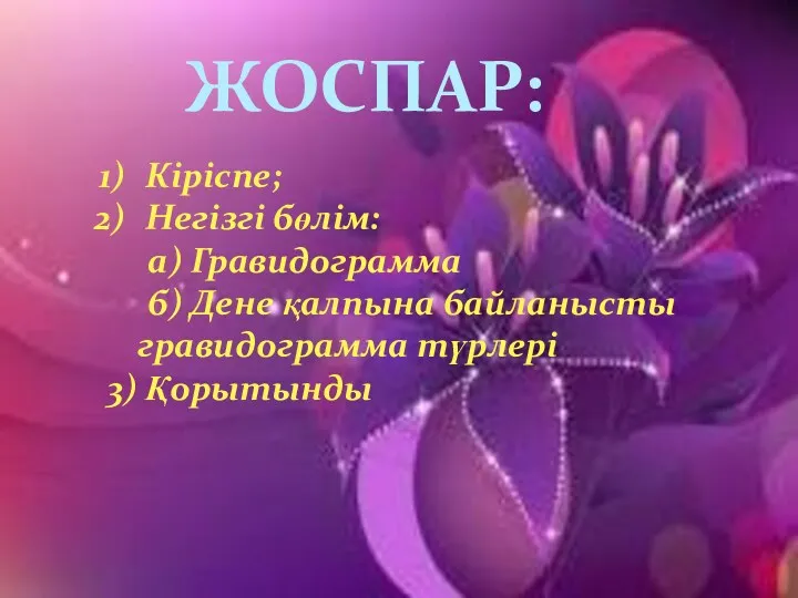 Кіріспе; Негізгі бөлім: а) Гравидограмма б) Дене қалпына байланысты гравидограмма түрлері 3) Қорытынды ЖОСПАР: