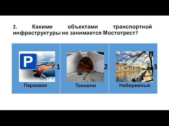 2. Какими объектами транспортной инфраструктуры не занимается Мостотрест? 1 2 3 Парковки Тоннели Набережные