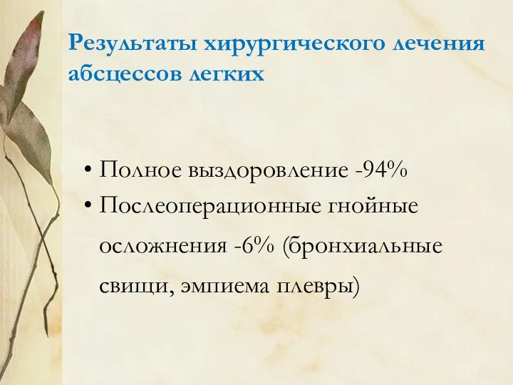 Результаты хирургического лечения абсцессов легких Полное выздоровление -94% Послеоперационные гнойные осложнения -6% (бронхиальные свищи, эмпиема плевры)