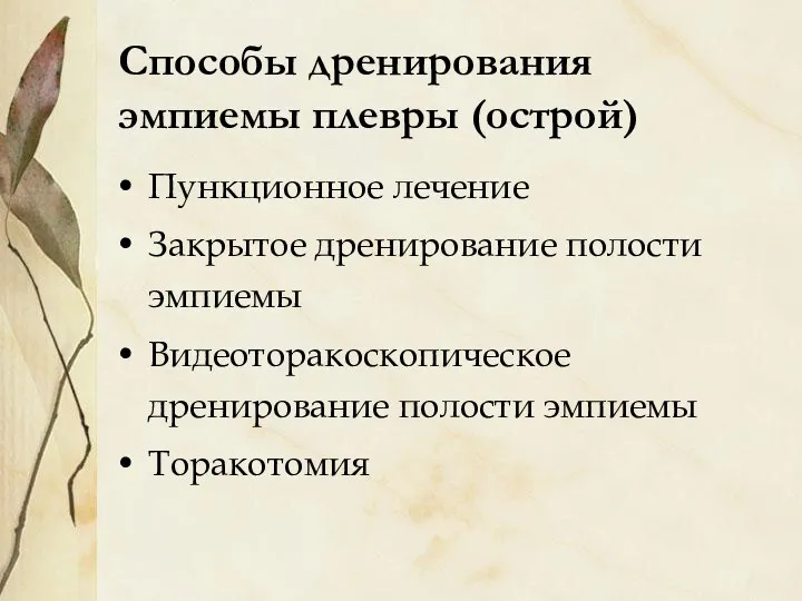 Способы дренирования эмпиемы плевры (острой) Пункционное лечение Закрытое дренирование полости эмпиемы Видеоторакоскопическое дренирование полости эмпиемы Торакотомия