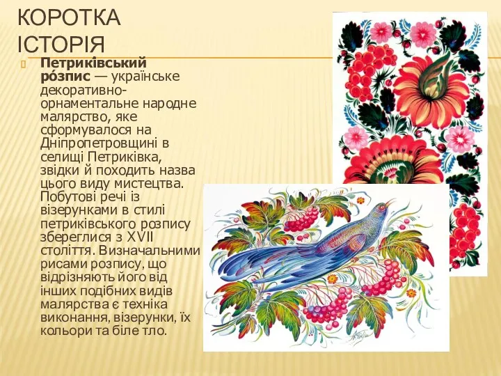КОРОТКА ІСТОРІЯ Петрикі́вський ро́зпис — українське декоративно-орнаментальне народне малярство, яке сформувалося на Дніпропетровщині