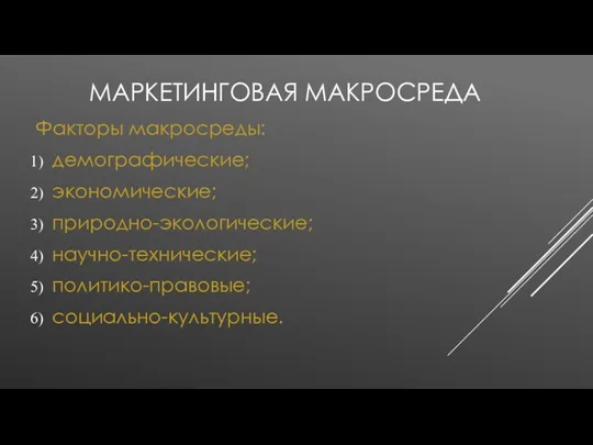 МАРКЕТИНГОВАЯ МАКРОСРЕДА Факторы макросреды: демографические; экономические; природно-экологические; научно-технические; политико-правовые; социально-культурные.