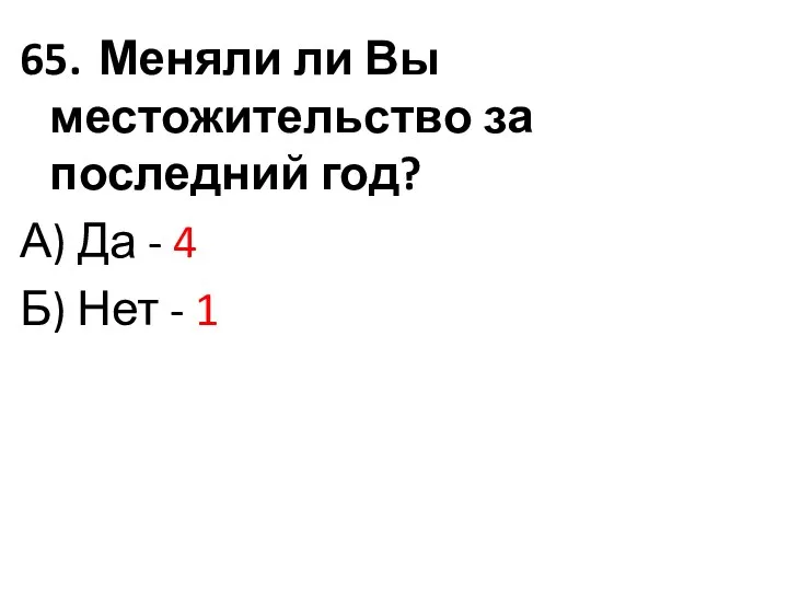 65. Меняли ли Вы местожительство за последний год? А) Да - 4 Б) Нет - 1