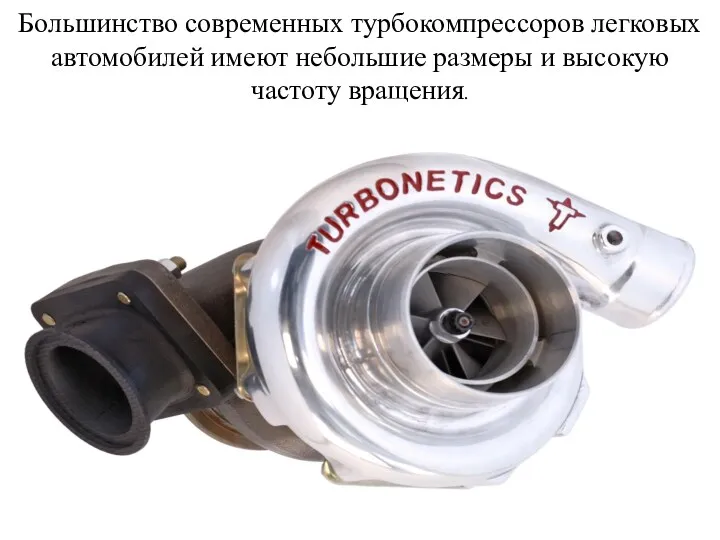 Большинство современных турбокомпрессоров легковых автомобилей имеют небольшие размеры и высокую частоту вращения.