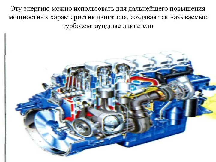 Эту энергию можно использовать для дальнейшего повышения мощностных характеристик двигателя, создавая так называемые турбокомпаундные двигатели