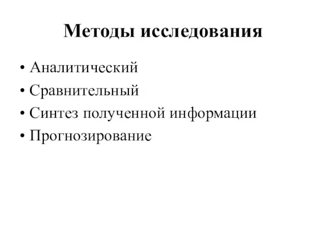 Методы исследования Аналитический Сравнительный Синтез полученной информации Прогнозирование