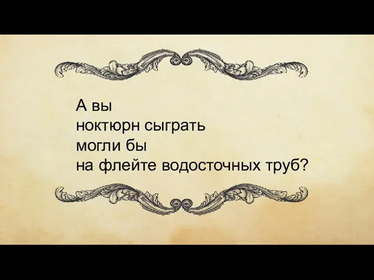 А вы ноктюрн сыграть могли бы на флейте водосточных труб?