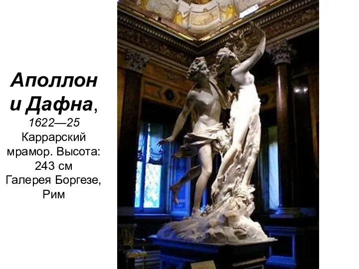 Аполлон и Дафна, 1622—25 Каррарский мрамор. Высота: 243 см Галерея Боргезе, Рим