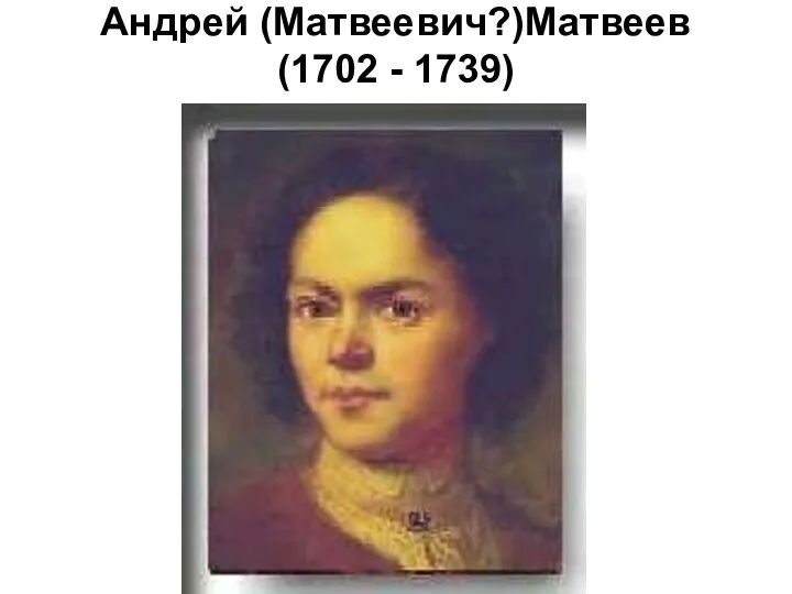 Андрей (Матвеевич?)Матвеев (1702 - 1739)