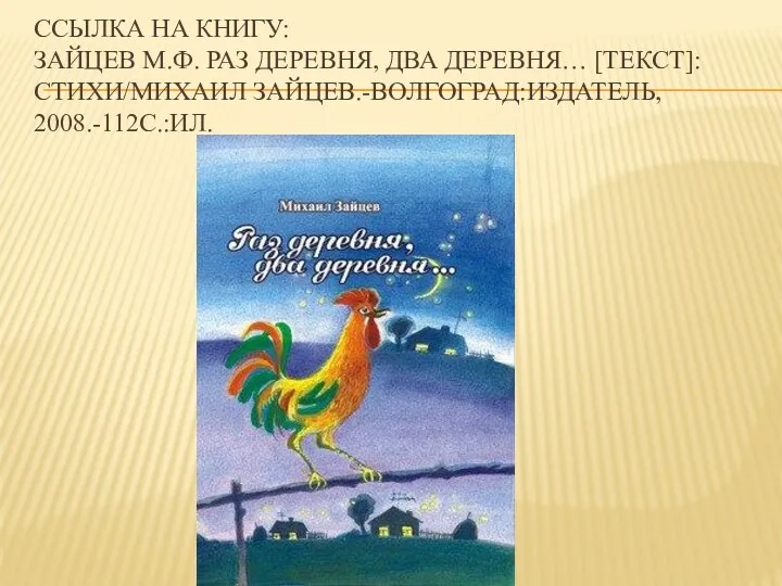 ССЫЛКА НА КНИГУ: ЗАЙЦЕВ М.Ф. РАЗ ДЕРЕВНЯ, ДВА ДЕРЕВНЯ… [ТЕКСТ]: СТИХИ/МИХАИЛ ЗАЙЦЕВ.-ВОЛГОГРАД:ИЗДАТЕЛЬ, 2008.-112С.:ИЛ.