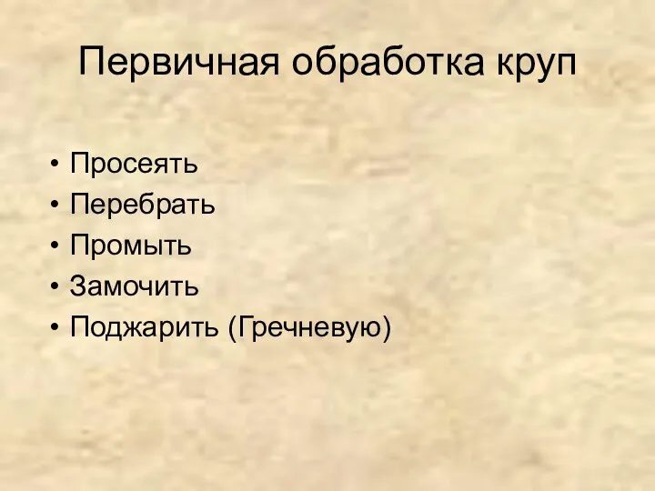 Первичная обработка круп Просеять Перебрать Промыть Замочить Поджарить (Гречневую)