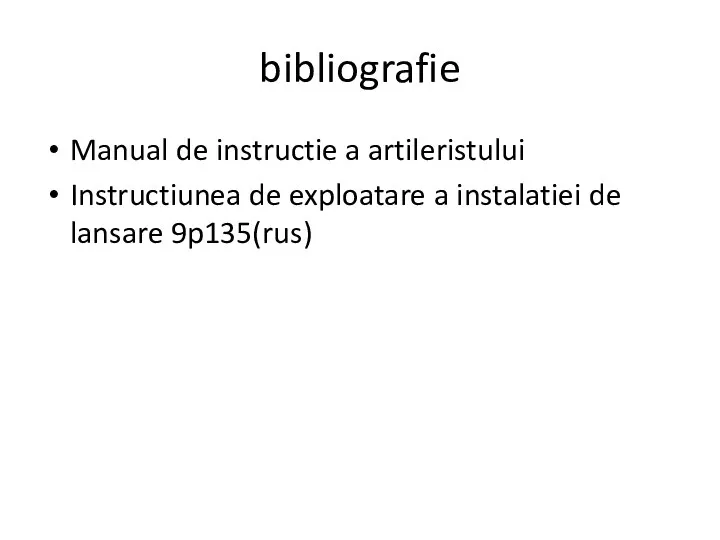 bibliografie Manual de instructie a artileristului Instructiunea de exploatare a instalatiei de lansare 9p135(rus)