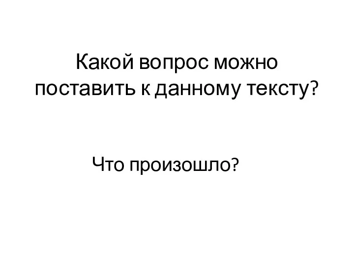 Какой вопрос можно поставить к данному тексту? Что произошло?