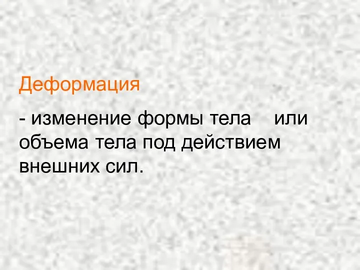 Деформация - изменение формы тела или объема тела под действием внешних сил.