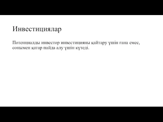 Инвестициялар Потенциалды инвестор инвестицияны қайтару үшін ғана емес, сонымен қатар пайда алу үшін күтеді.