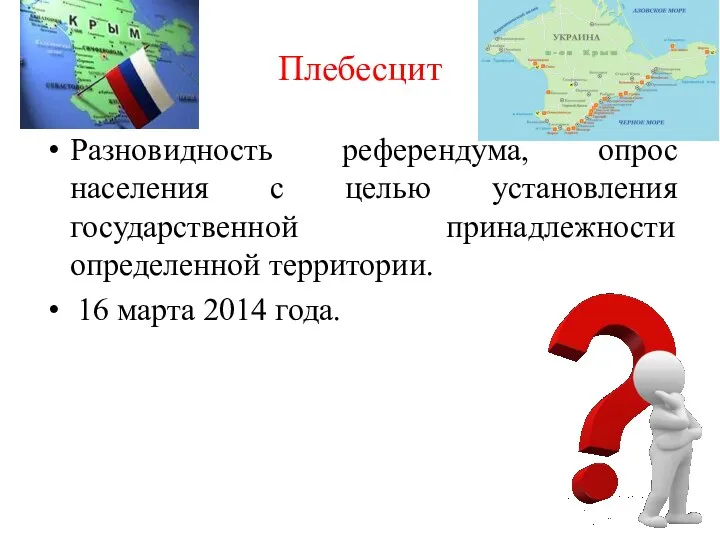 Плебесцит Разновидность референдума, опрос населения с целью установления государственной принадлежности определенной территории. 16 марта 2014 года.