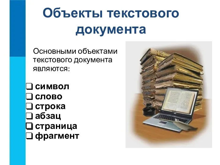 Объекты текстового документа Основными объектами текстового документа являются: символ слово строка абзац страница фрагмент