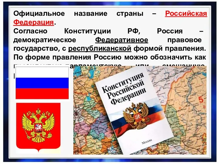 Официальное название страны – Российская Федерация. Согласно Конституции РФ, Россия – демократическое Федеративное