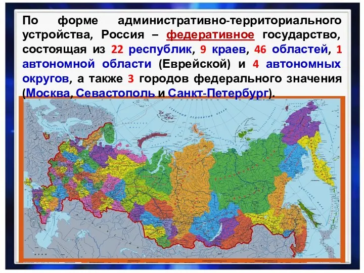 По форме административно-территориального устройства, Россия – федеративное государство, состоящая из 22 республик, 9