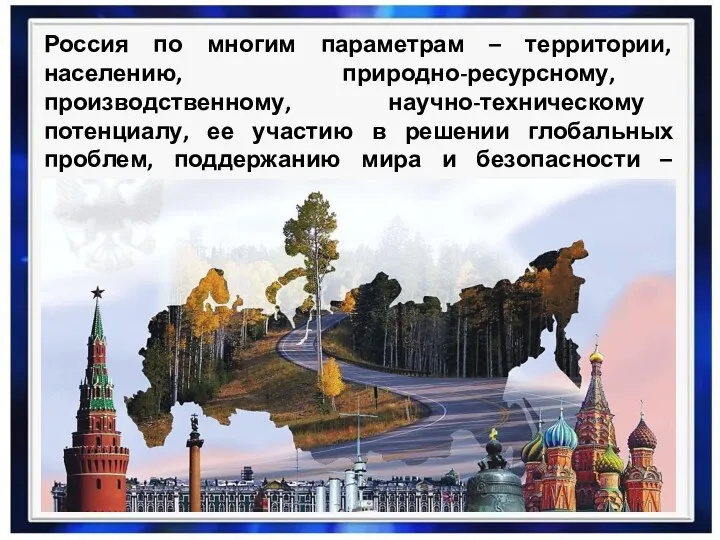 Россия по многим параметрам – территории, населению, природно-ресурсному, производственному, научно-техническому потенциалу, ее участию