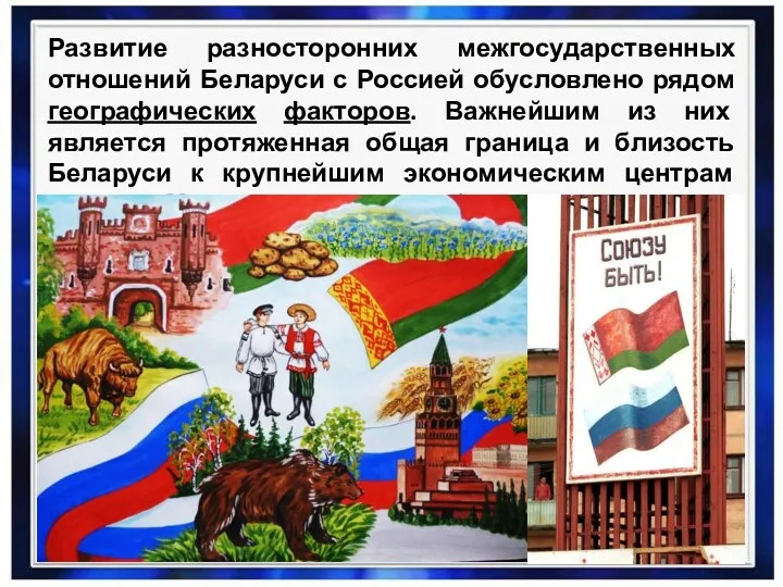 Развитие разносторонних межгосударственных отношений Беларуси с Россией обусловлено рядом географических факторов. Важнейшим из