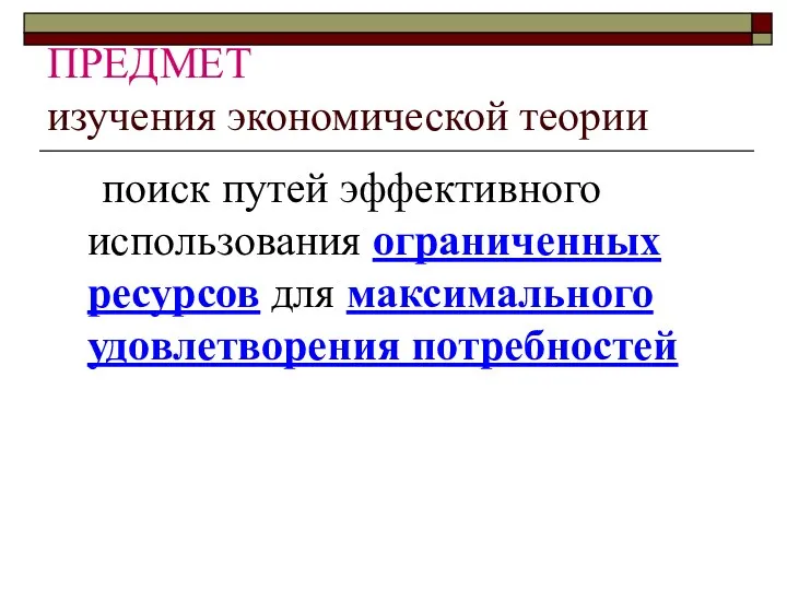 ПРЕДМЕТ изучения экономической теории поиск путей эффективного использования ограниченных ресурсов для максимального удовлетворения потребностей