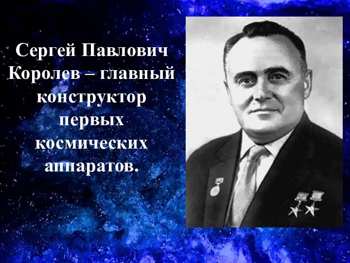 Сергей Павлович Королев – главный конструктор первых космических аппаратов.