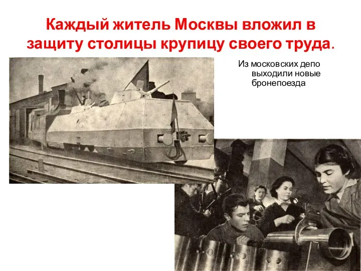 Каждый житель Москвы вложил в защиту столицы крупицу своего труда. Из московских депо выходили новые бронепоезда