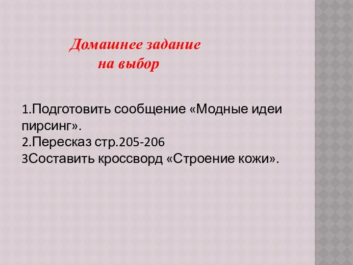 Домашнее задание на выбор 1.Подготовить сообщение «Модные идеи пирсинг». 2.Пересказ стр.205-206 3Составить кроссворд «Строение кожи».