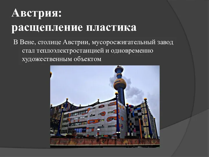 Австрия: расщепление пластика В Вене, столице Австрии, мусоросжигательный завод стал теплоэлектростанцией и одновременно художественным объектом