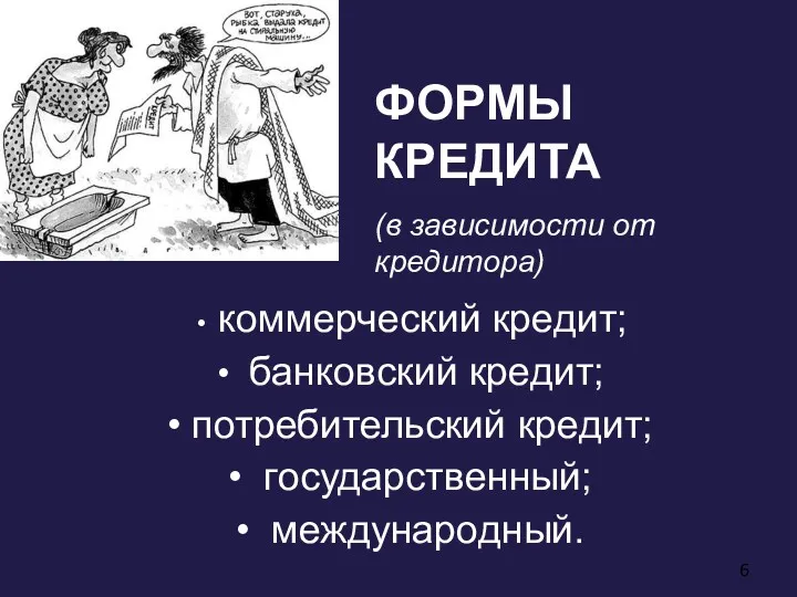 ФОРМЫ КРЕДИТА (в зависимости от кредитора) коммерческий кредит; банковский кредит; потребительский кредит; государственный; международный.