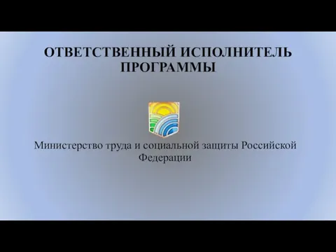 ОТВЕТСТВЕННЫЙ ИСПОЛНИТЕЛЬ ПРОГРАММЫ Министерство труда и социальной защиты Российской Федерации