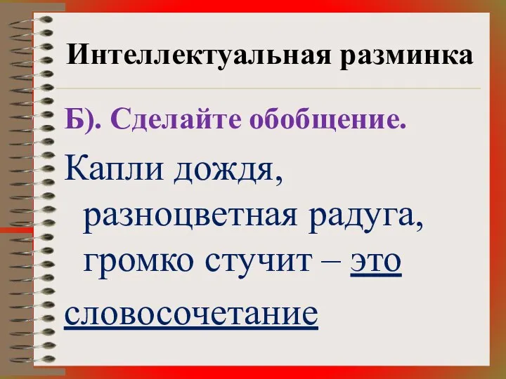 Интеллектуальная разминка Б). Сделайте обобщение. Капли дождя, разноцветная радуга, громко стучит – это словосочетание