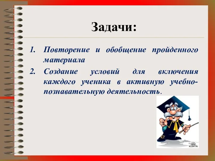 Задачи: Повторение и обобщение пройденного материала Создание условий для включения каждого ученика в активную учебно-познавательную деятельность.