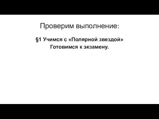 Проверим выполнение: §1 Учимся с «Полярной звездой» Готовимся к экзамену.