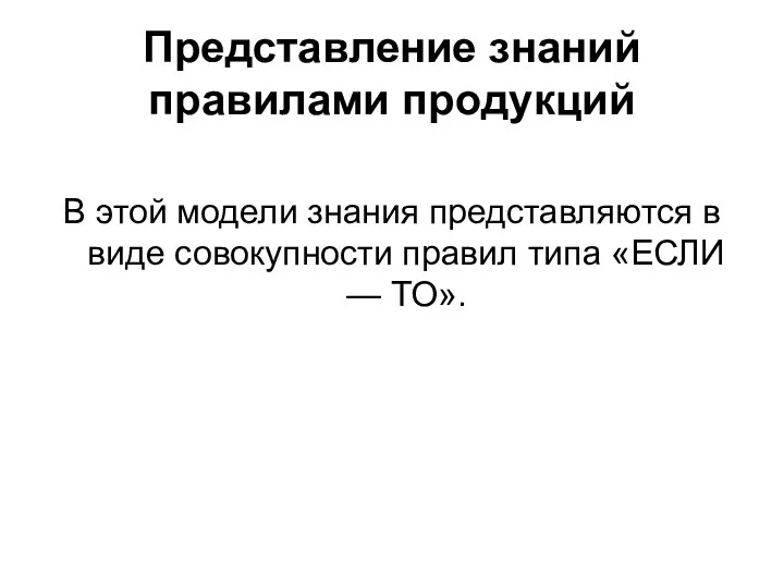 Представление знаний правилами продукций В этой модели знания представляются в