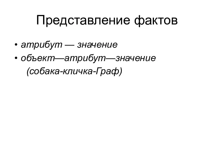 Представление фактов атрибут — значение объект—атрибут—значение (собака-кличка-Граф)