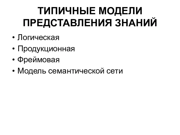 ТИПИЧНЫЕ МОДЕЛИ ПРЕДСТАВЛЕНИЯ ЗНАНИЙ Логическая Продукционная Фреймовая Модель семантической сети