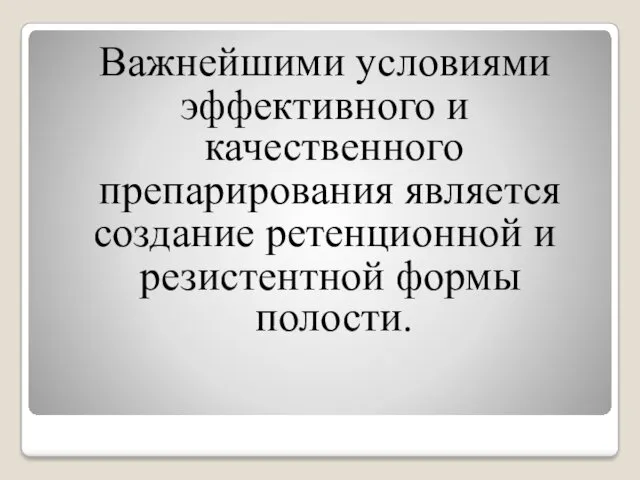 Важнейшими условиями эффективного и качественного препарирования является создание ретенционной и резистентной формы полости.