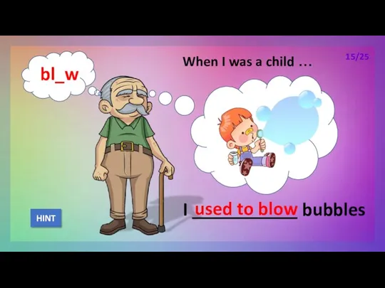 When I was a child … I ___________ bubbles used to blow HINT 15/25