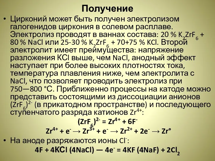 Получение Цирконий может быть получен электролизом галогенидов циркония в солевом расплаве. Электролиз проводят