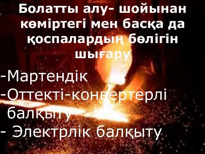 Болатты алу- шойынан көміртегі мен басқа да қоспалардың бөлігін шығару Мартендік Оттекті-конвертерлі балқыту Электрлік балқыту