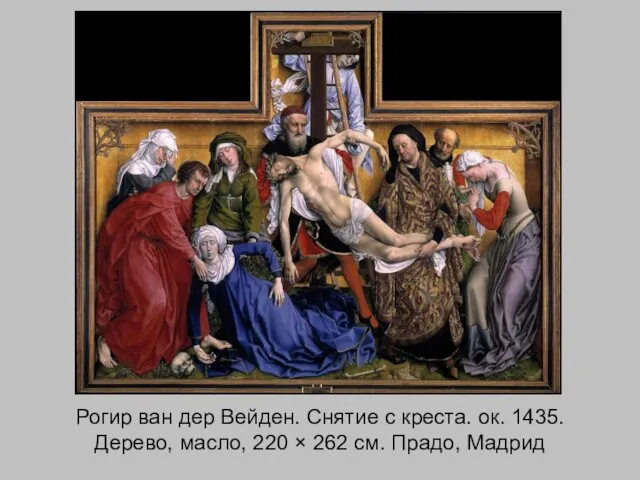 Рогир ван дер Вейден. Снятие с креста. ок. 1435. Дерево, масло, 220 ×