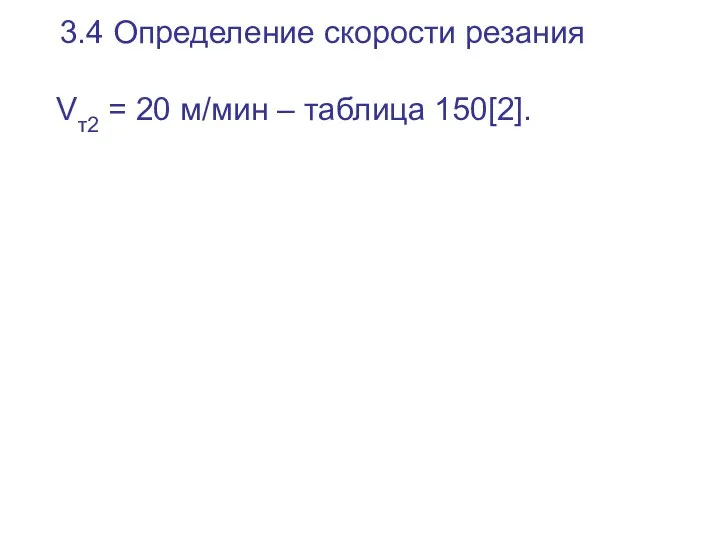 3.4 Определение скорости резания Vт2 = 20 м/мин – таблица 150[2].